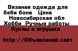 Вязаная одежда для беби бона › Цена ­ 1 500 - Новосибирская обл. Хобби. Ручные работы » Куклы и игрушки   